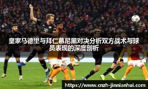 皇家马德里与拜仁慕尼黑对决分析双方战术与球员表现的深度剖析